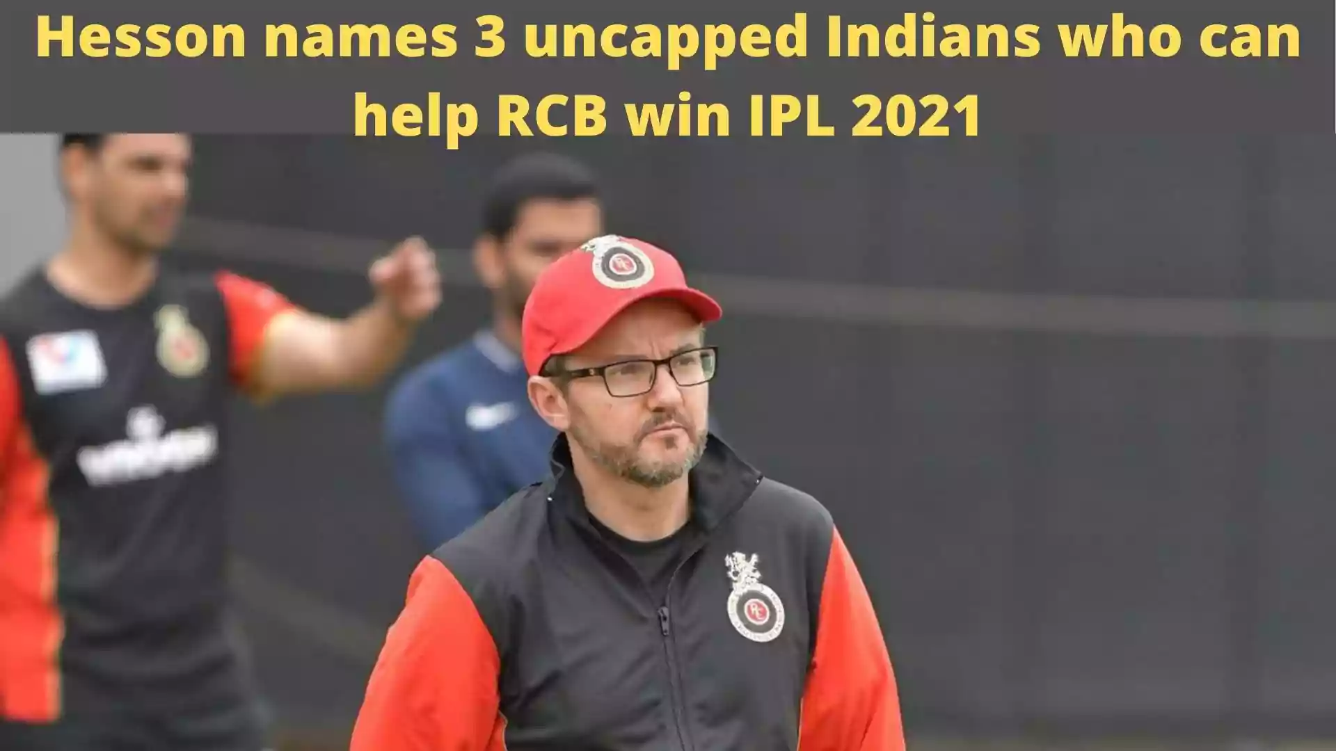 Hesson names 3 uncapped Indians who can help RCB win IPL 2021
