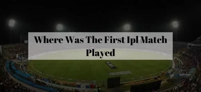 Where Was The First Ipl Match Played